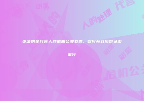 页游明星代言人的危机公关处理：如何有效应对负面事件
