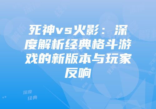 死神vs火影：深度解析经典格斗游戏的新版本与玩家反响