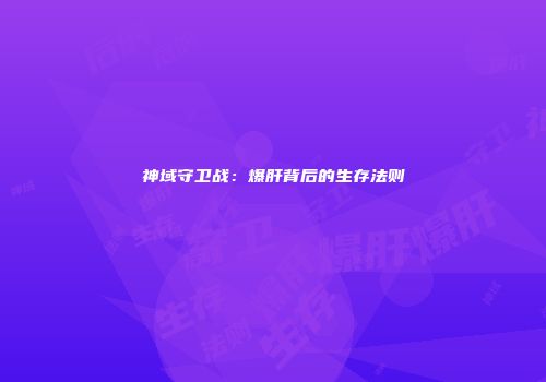 神域守卫战：爆肝背后的生存法则