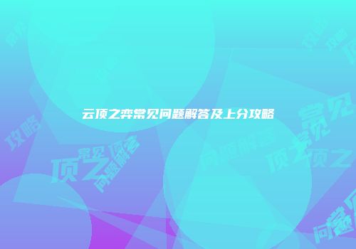 云顶之弈常见问题解答及上分攻略