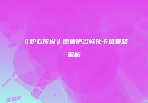 《炉石传说》德鲁伊多样化卡组策略解析