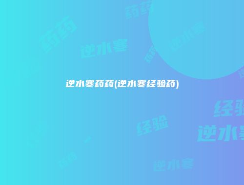 逆水寒药药(逆水寒经验药)
