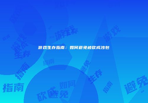 游戏生存指南：如何避免被砍成沙包