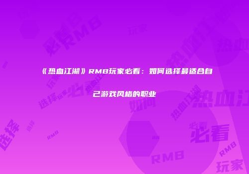 《热血江湖》RMB玩家必看：如何选择最适合自己游戏风格的职业