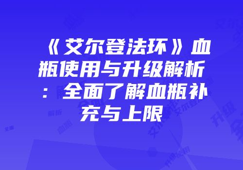 《艾尔登法环》血瓶使用与升级解析：全面了解血瓶补充与上限