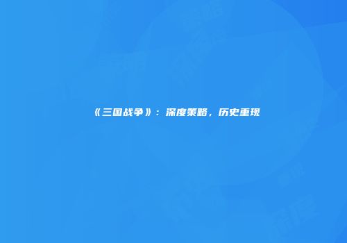 《三国战争》：深度策略，历史重现