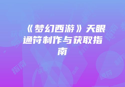 《梦幻西游》天眼通符制作与获取指南