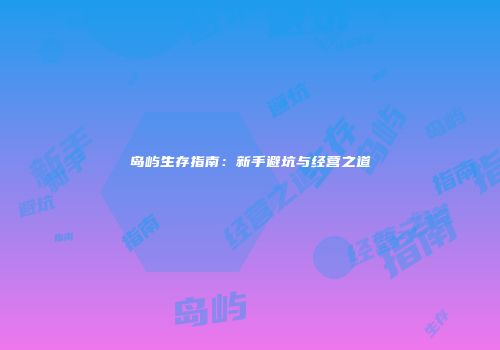 岛屿生存指南：新手避坑与经营之道