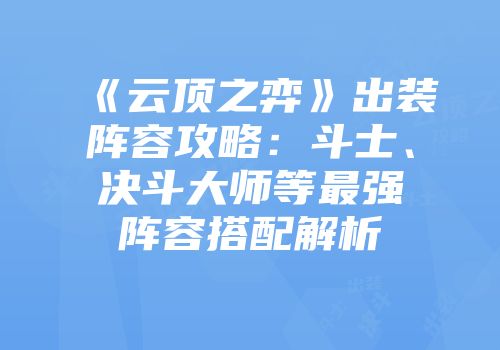 《云顶之弈》出装阵容攻略：斗士、决斗大师等最强阵容搭配解析