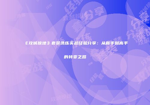 《攻城掠地》套装洗练实战经验分享：从新手到高手的转变之路
