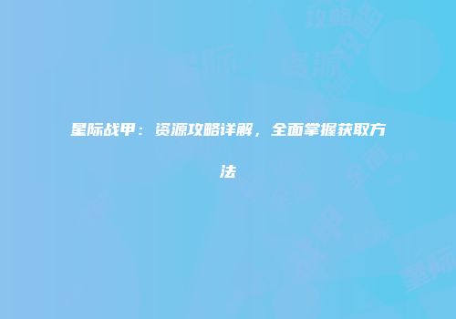 星际战甲：资源攻略详解，全面掌握获取方法
