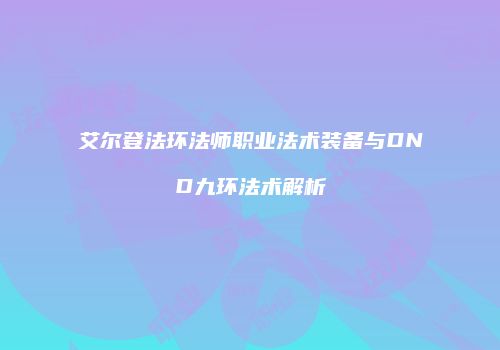 艾尔登法环法师职业法术装备与DND九环法术解析