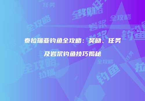 泰拉瑞亚钓鱼全攻略：奖励、任务及岩浆钓鱼技巧揭秘