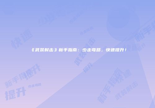 《武装射击》新手指南：少走弯路，快速提升！