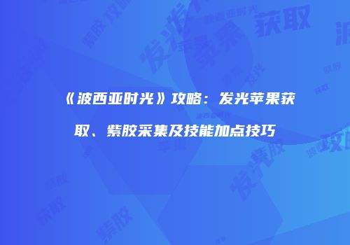 《波西亚时光》攻略：发光苹果获取、紫胶采集及技能加点技巧