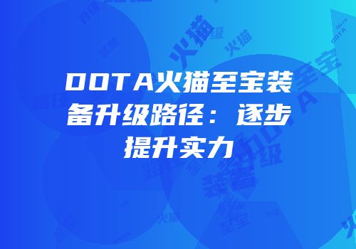 DOTA火猫至宝装备升级路径：逐步提升实力
