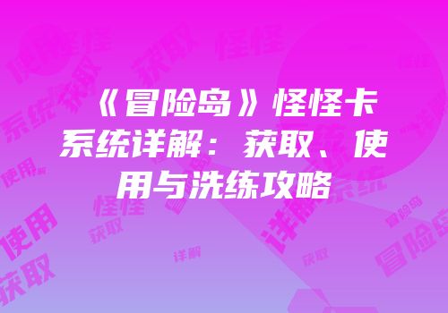 《冒险岛》怪怪卡系统详解：获取、使用与洗练攻略