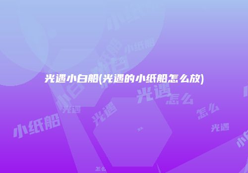 光遇小白船(光遇的小纸船怎么放)