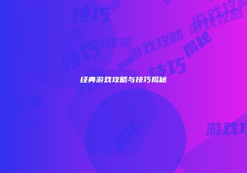 经典游戏攻略与技巧揭秘