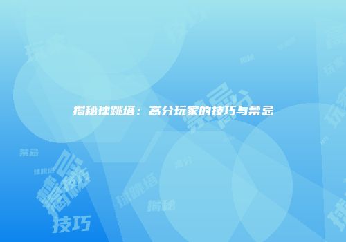揭秘球跳塔：高分玩家的技巧与禁忌