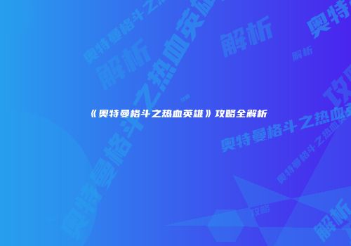 《奥特曼格斗之热血英雄》攻略全解析
