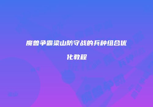 魔兽争霸梁山防守战的兵种组合优化教程