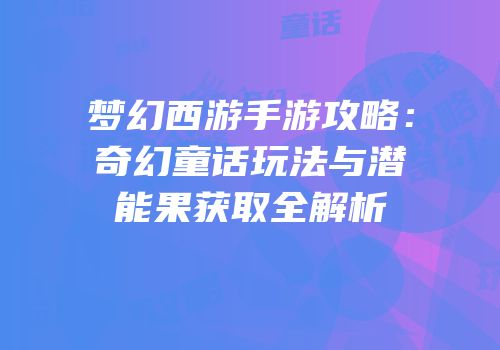 梦幻西游手游攻略：奇幻童话玩法与潜能果获取全解析