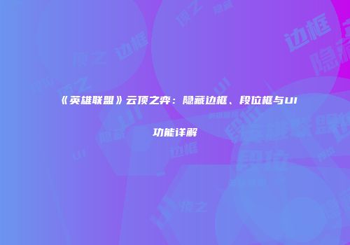 《英雄联盟》云顶之弈：隐藏边框、段位框与UI功能详解
