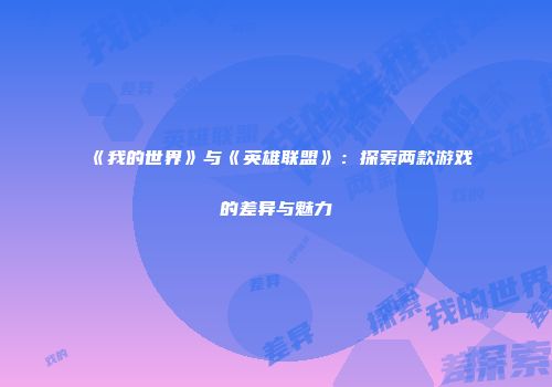 《我的世界》与《英雄联盟》：探索两款游戏的差异与魅力