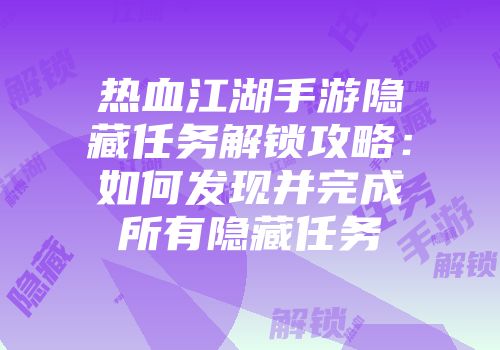 热血江湖手游隐藏任务解锁攻略：如何发现并完成所有隐藏任务