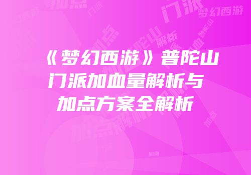 《梦幻西游》普陀山门派加血量解析与加点方案全解析