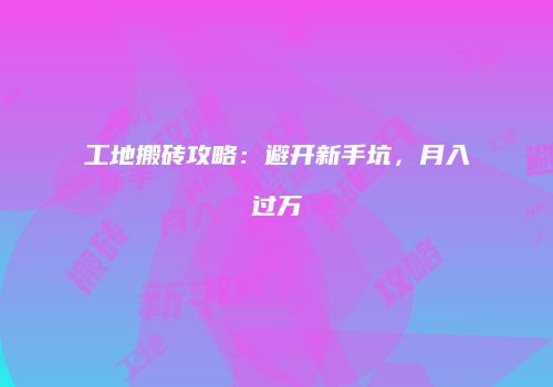 工地搬砖攻略：避开新手坑，月入过万