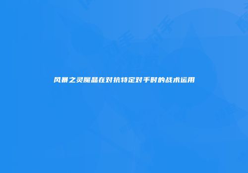 风暴之灵魔晶在对抗特定对手时的战术运用