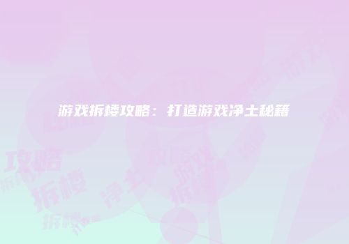 游戏拆楼攻略：打造游戏净土秘籍