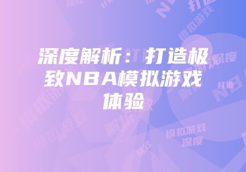深度解析：打造极致NBA模拟游戏体验