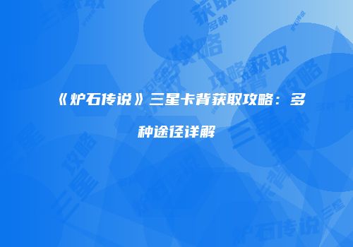 《炉石传说》三星卡背获取攻略：多种途径详解