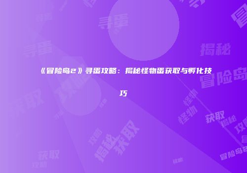《冒险岛2》寻蛋攻略：揭秘怪物蛋获取与孵化技巧