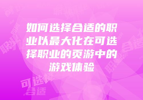 如何选择合适的职业以最大化在可选择职业的页游中的游戏体验