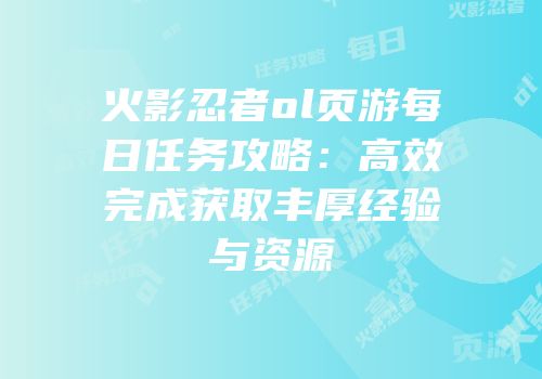 火影忍者ol页游每日任务攻略：高效完成获取丰厚经验与资源