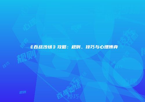 《百战沙场》攻略：规则、技巧与心理博弈