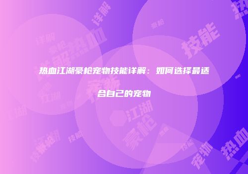 热血江湖豪枪宠物技能详解：如何选择最适合自己的宠物