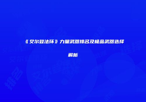 《艾尔登法环》力量武器排名及极品武器选择解析