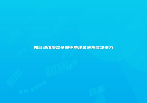 如何利用魔兽争霸中的建筑来提高攻击力