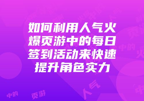 如何利用人气火爆页游中的每日签到活动来快速提升角色实力