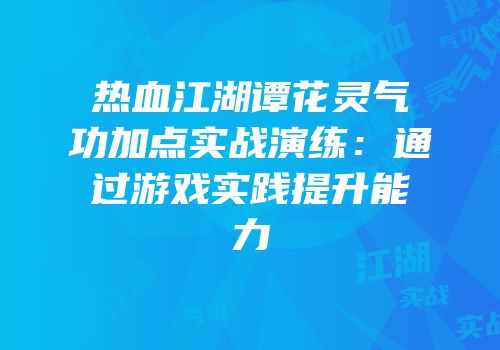 热血江湖谭花灵气功加点实战演练：通过游戏实践提升能力