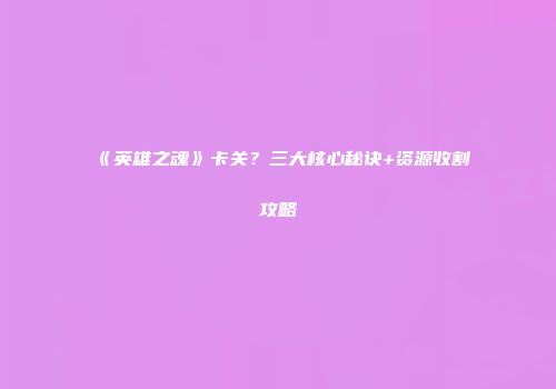 《英雄之魂》卡关？三大核心秘诀+资源收割攻略