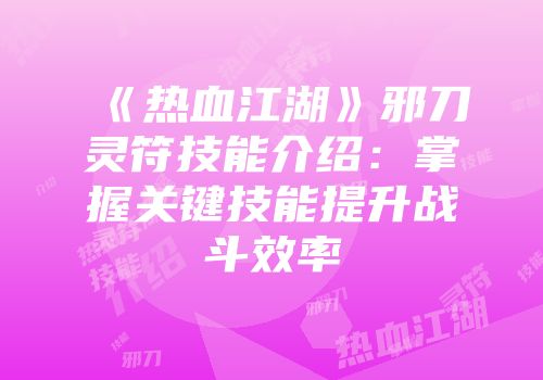 《热血江湖》邪刀灵符技能介绍:掌握关键技能提升战斗效率