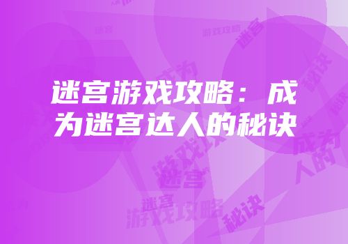 迷宫游戏攻略：成为迷宫达人的秘诀