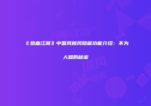 《热血江湖》中国风披风隐藏功能介绍：不为人知的秘密