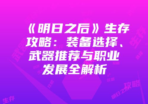 《明日之后》生存攻略：装备选择、武器推荐与职业发展全解析
